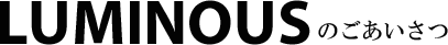LUMINOUSのごあいさつ